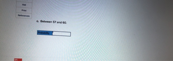 Ask Print References c. Between 57 and 60. Probability Mc