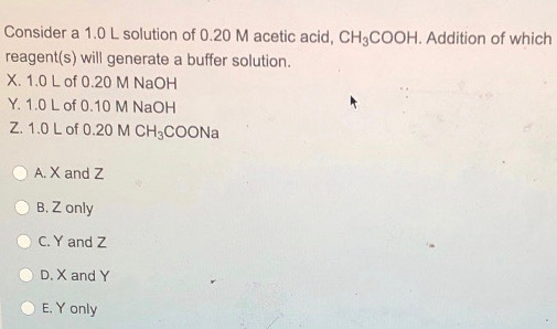 Consider a 1.0 L solution of 0.20 M acetic acid, CH3COOH. Addition of which reagent(s) will generate a buffer solution. X. 1.