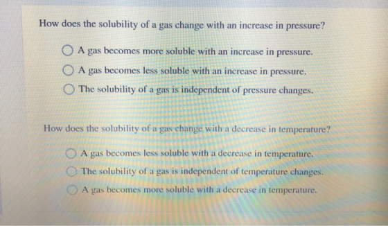 How does the solubility of a gas change with an increase in pressure? O O A gas becomes more soluble with an increase in pres