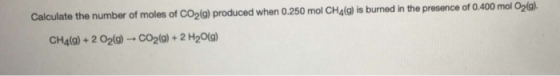 Calculate the number of moles of CO2(a) produced when 0.250 mol CH2(g) is burned in the presence of 0.400 mol O2@). CH4(9) +