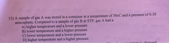 15) A sample of gas A was stored in a container at a temperature of 500C and a pressure of 0.50 atmosphere. Compared to a sam