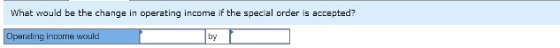 What would be the change in operating income if the special order is accepted? Operating income would by