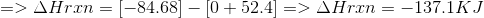 => \Delta Hrxn = [-84.68] - [0 + 52.4] => \Delta Hrxn = -137.1 KJ