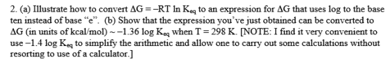 2. (a) Illustrate how to convert AG=-RT in Ked to an expression for AG that uses log to the base ten instead of base e. (b)