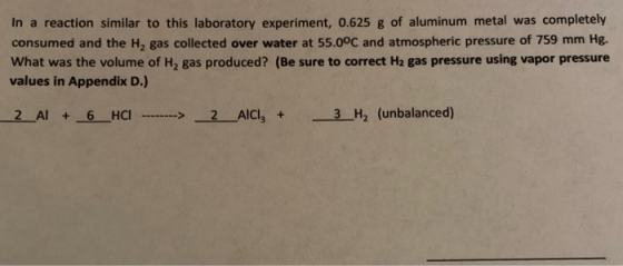 In a reaction similar to this laboratory experiment, 0.625 g of aluminum metal was completely consumed and the H, gas collect