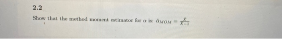 2.2 Show that the method moment estimator for a is: & mom = 1