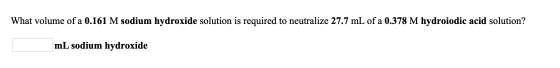 What volume of a 0.161 M sodium hydroxide solution is required to neutralize 27.7 mL of a 0.378 M hydroiodic acid solution? m