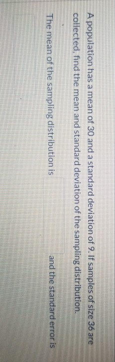 A population has a mean of 30 and a standard deviation of 9. If samples of size 36 are collected, find the mean and standard