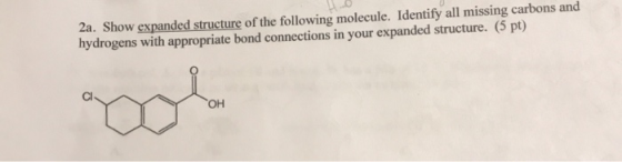 2a. Show expanded structure of the following molecule. Identify all missing carbons and hydrogens with appropriate bond conne