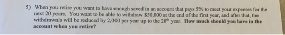 5) When you retire you want to have enough saved in an account that pays 5% to meet your expenses for the next 20 years. You