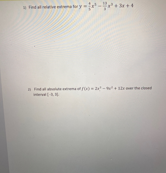 + 1) Find all relative extrema for y = _ 13 x3 + 3x + 4 2) Find all absolute extrema of f(x) = 2x3 - 9x2 + 12x over the close
