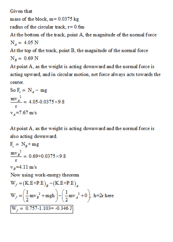 Given that mass of the block, m- 0.0375 kg radius of the circular track, r- 0.6m At the bottom of the track, point A, the mag
