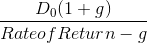 \frac{D_{0}(1+g)}{Rate of Return- g }