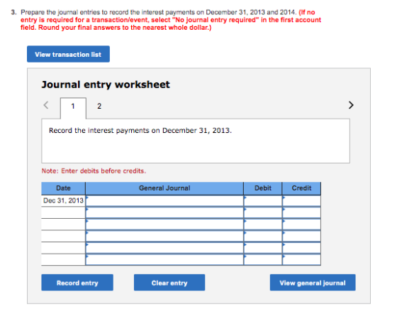 3. Prepare the journal entries to record the interest payments on December 31, 2013 and 2014. (If no entry is required for a