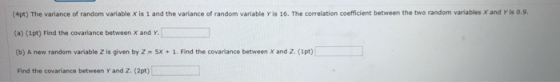 (4pt) The variance of random variable x is 1 and the variance of random variable Y is 16. The correlation coefficient between