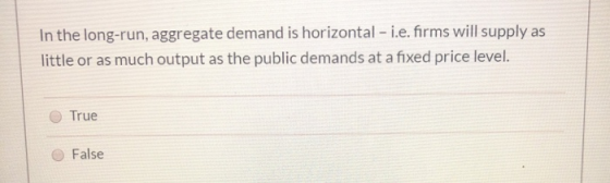 In the long-run, aggregate demand is horizontal - i.e. firms will supply as little or as much output as the public demands at