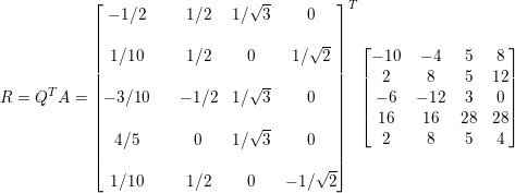 \small R=Q^{T}A=\begin{bmatrix} -1/2 & & 1/2 & 1/\sqrt{3} &0 \\\\ 1/10 & & 1/2 &0 &1/\sqrt{2} \\\\ -3/10 & & -1/2 &1/\sqrt{3} &0 \\\\ 4/5 & & 0 & 1/\sqrt{3} &0 \\\\ 1/10 & & 1/2 & 0& -1/\sqrt{2} \end{bmatrix}^{T}\begin{bmatrix} -10 & -4 & 5 & 8 \\ 2 & 8 & 5 & 12 \\ -6 & -12& 3& 0 \\ 16 & 16 & 28 & 28 \\ 2 & 8 & 5 & 4 \end{bmatrix}