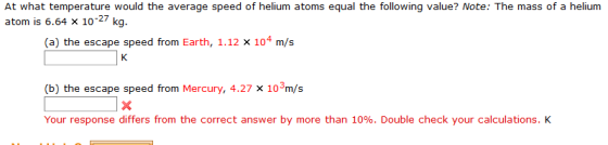 atom is 6.64 x 10-27 kg. (a) the escape speed from Earth, 1.12 x 104 m/s (b) the escape speed from Mercury, 4.27 x 103m/s You