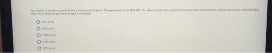 You expect to recei eapayout from a trust fur d in 5 years The payout wil be for so 200 vou pan to invest the money at an entar-despercent unti the acco anon smso How many years do you have to wat from today? O 1170 years O 800 years 1300 years 0155 years O 975 years