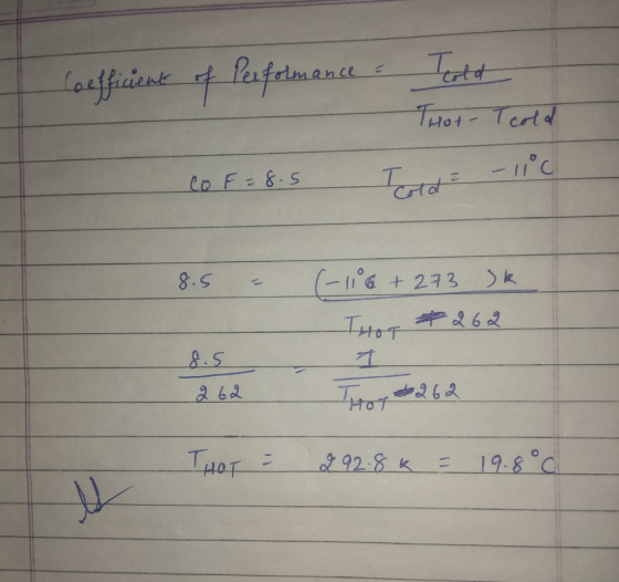Coefficient of Performance - Teola That-T cold -11°C co f=8.5 Told ² 8.5 + 273 K Thor * 262 8.5 262 I tot +262 THOT : 292.8K