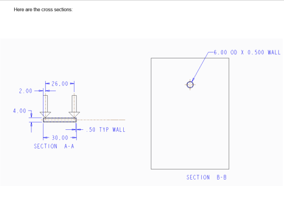 Here are the cross sections: -6.00 OD X 0.500 WALL 2.00 - $26.007 4.00 50 TYP WALL - - 30.00 - SECTION A-A SECTION B-B