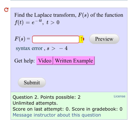 Find the Laplace transform, F(s) of the function f(t) = e-4, t > 0 Preview F(s) = syntax error , s > – 4 Get help: Video Writ