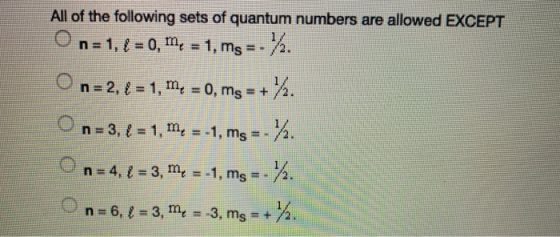 All of the following sets of quantum numbers are allowed EXCEPT O n=1, { = 0, me = 1, ms -- %. O n=2, 4 = 1, me = 0, ms = + )