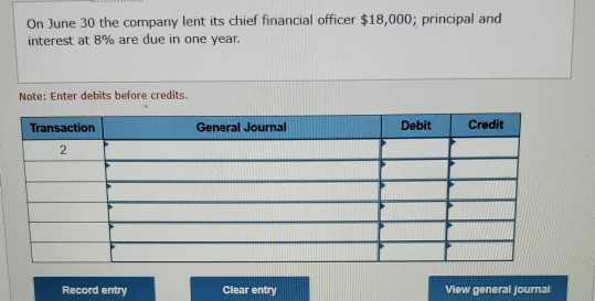 On June 30 the company lent its chief financial officer $18,000; principal and interest at 8% are due in one year. Note: Ente