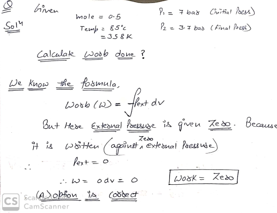 a Given mole = 0.5 Solu mole = 0.5 Temp = 85% - 358K P = 7 bat Critial less) P2 = 3.7 bad (final Press) Calculate wood done?