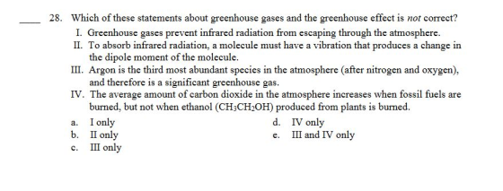 28. Which of these statements about greenhouse gases and the greenhouse effect is not correct? I. Greenhouse gases prevent in