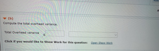 VIDE (b) Compute the total overhead variance. Total Overhead variance Click if you would like to Show Work for this question: