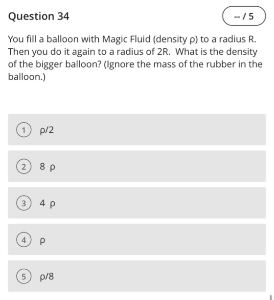 Question 34 -- / 5 You fill a balloon with Magic Fluid (density p) to a radius R. Then you do it again to a radius of 2R. Wha