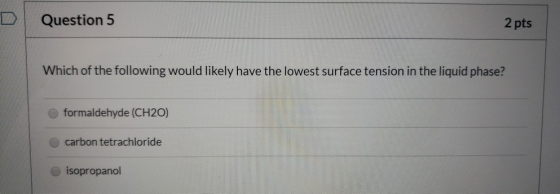Question 5 2 pts Which of the following would likely have the lowest surface tension in the liquid phase? formaldehyde (CH20)
