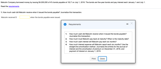 Malcolm Company borrowed money by issuing $4,000,000 of 4% bonds payable at 102.7 on July 1, 2018. The bonds are five-year bo