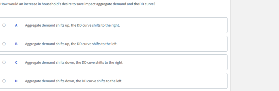 How would an increase in households desire to save impact aggregate demand and the DD curve? O A Aggregate demand shifts up,