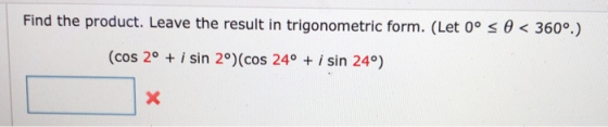 Find the product. Leave the result in trigonometric form. (Let 0° s O < 360°.) (cos 2° + i sin 2°) (cos 24° + i sin 24°) x