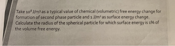 Take 108J/m3 as a typical value of chemical (volumetric) free energy change for formation of second phase particle and 1 J/ m