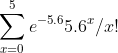 \sum_{x=0}^{5}e^{-5.6}5.6^{x}/x!