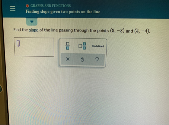 OGRAPHS AND FUNCTIONS Finding slope given two points on the line Find the slope of the line passing through the points (8, -8