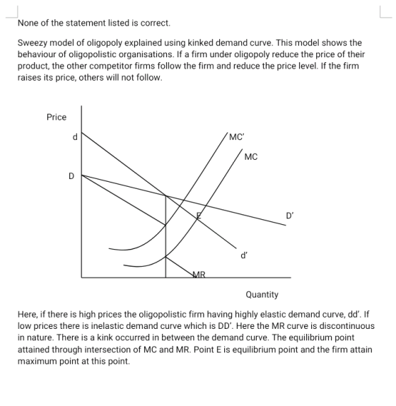 None of the statement listed is correct. Sweezy model of oligopoly explained using kinked demand curve. This model shows the