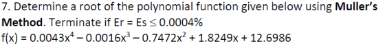 7. Determine a root of the polynomial function given below using Mullers Method. Terminate if Er = Es < 0.0004% f(x) = 0.004
