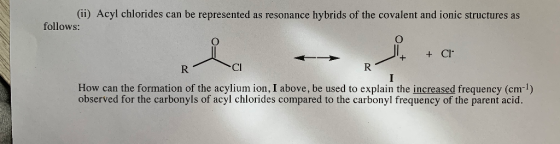 (ii) Acyl chlorides can be represented as resonance hybrids of the covalent and ionic structures as follows: + + CI RCI R Ho