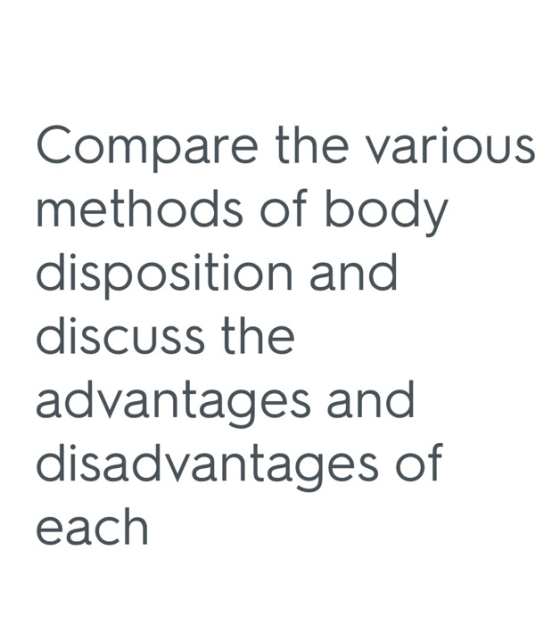 Compare the various methods of body disposition and discuss the advantages and disadvantages of each