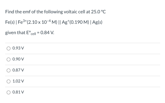 Find the emf of the following voltaic cell at 25.0 °C Fe(s)| Fe3+(2.10 x 10-4 M) || Agt(0.190 M)| Ag(s) given that E° cell =