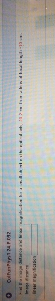 + ColFun Phys1 24.P.032. Find the image distance and linear magnification for a small object on the optical axis, 20.2 cm fro