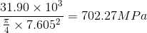 \frac{31.90\times 10^{3}}{\frac{\pi}{4}\times 7.605^{2}} = 702.27 MPa