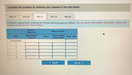 Complete this question by entering your answers in the tabs below. Req 1A Req 1B Req 1C Reg 2A Reg 2B Complete a depreciation