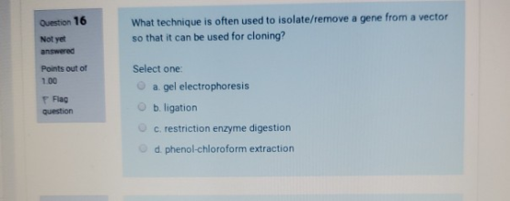 Question 16 What technique is often used to isolate/remove a gene from a vector so that it can be used for cloning? Not yet a