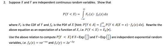 2. Suppose X and Y are independent continuous random variables. Show that P(Y < X) = | Fy(x) · fx (x) dx -oo where Fy is the