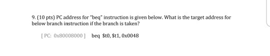 9. (10 pts) PC address for beq instruction is given below. What is the target address for below branch instruction if the b